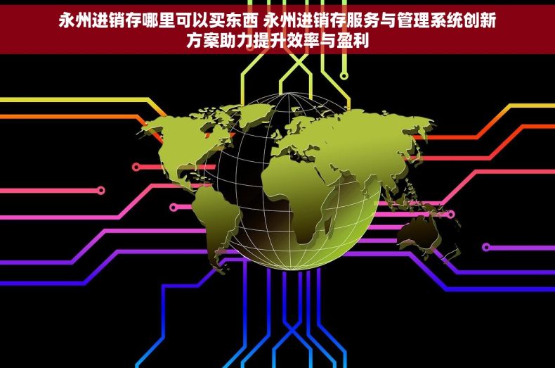永州进销存哪里可以买东西 永州进销存服务与管理系统创新方案助力提升效率与盈利