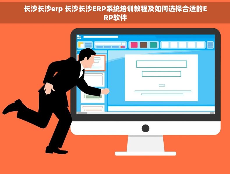 长沙长沙erp 长沙长沙ERP系统培训教程及如何选择合适的ERP软件