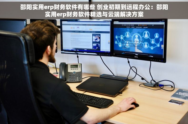 邵阳实用erp财务软件有哪些 创业初期到远程办公：邵阳实用erp财务软件精选与云端解决方案
