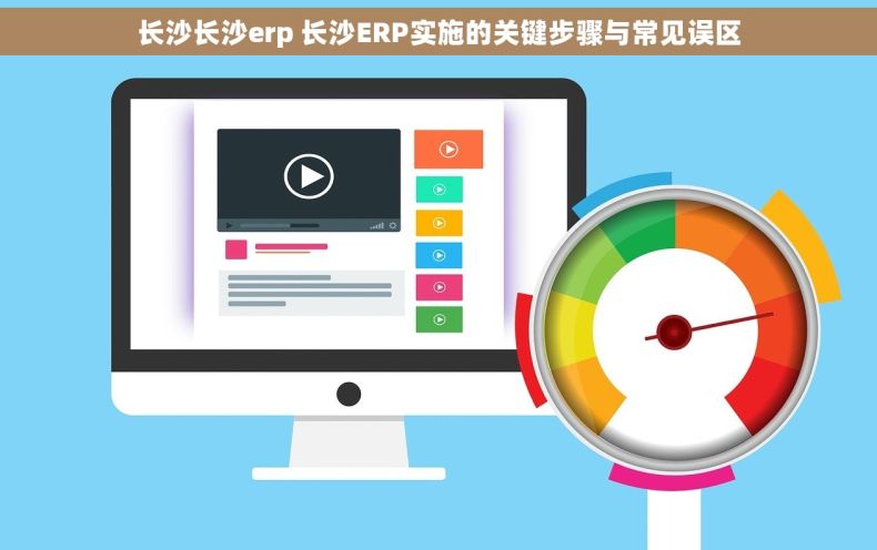 长沙长沙erp 长沙ERP实施的关键步骤与常见误区