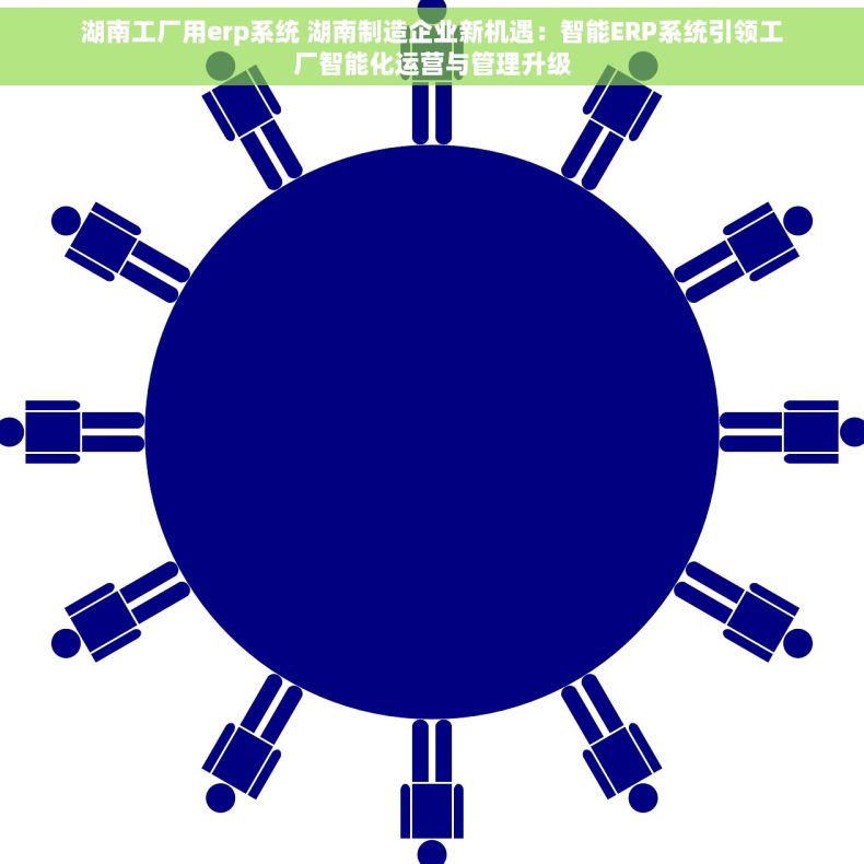 湖南工厂用erp系统 湖南制造企业新机遇：智能ERP系统引领工厂智能化运营与管理升级