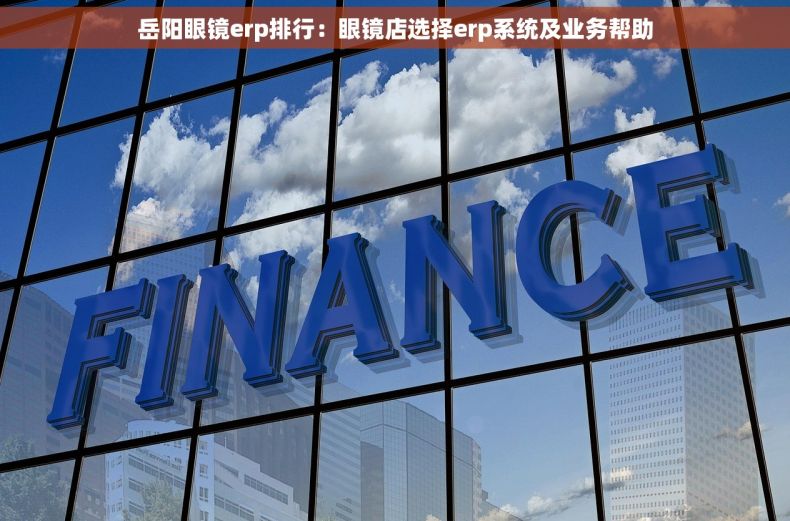 岳阳眼镜erp排行：眼镜店选择erp系统及业务帮助