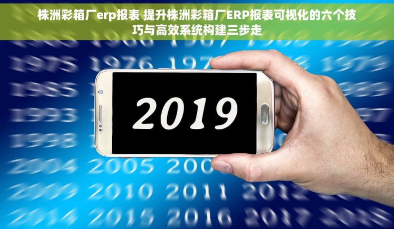 株洲彩箱厂erp报表 提升株洲彩箱厂ERP报表可视化的六个技巧与高效系统构建三步走