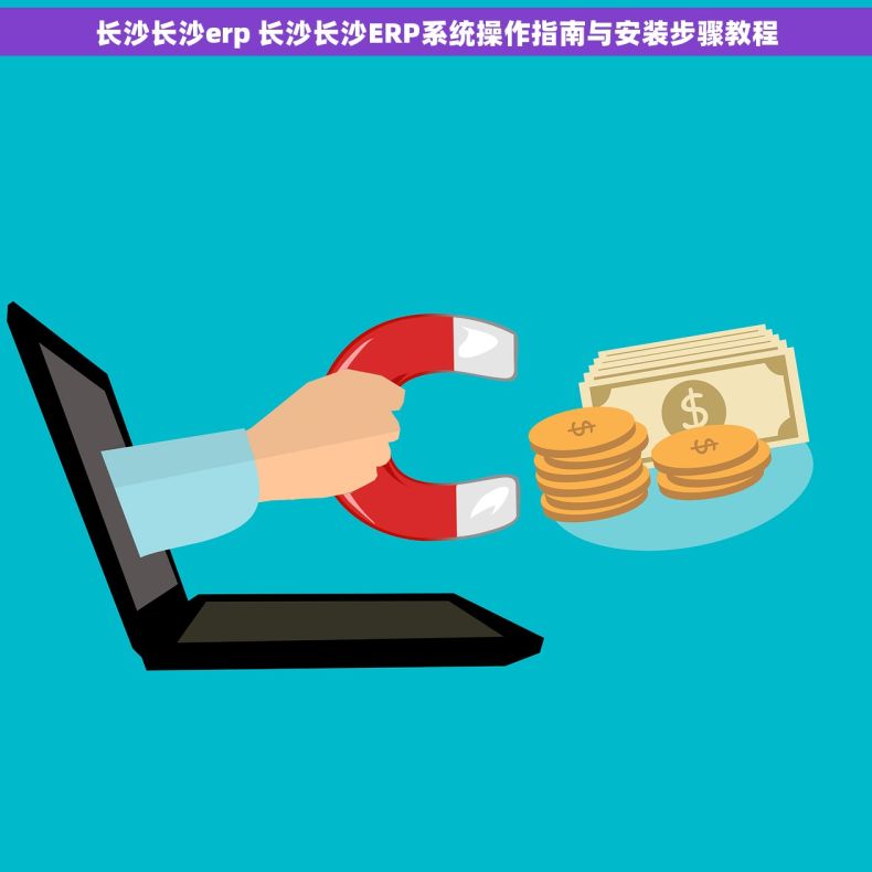 长沙长沙erp 长沙长沙ERP系统操作指南与安装步骤教程