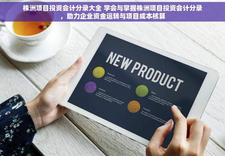 株洲项目投资会计分录大全 学会与掌握株洲项目投资会计分录，助力企业资金运转与项目成本核算