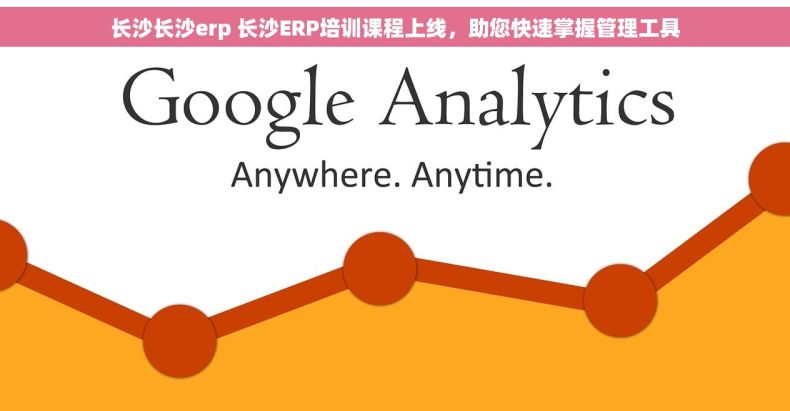 长沙长沙erp 长沙ERP培训课程上线，助您快速掌握管理工具