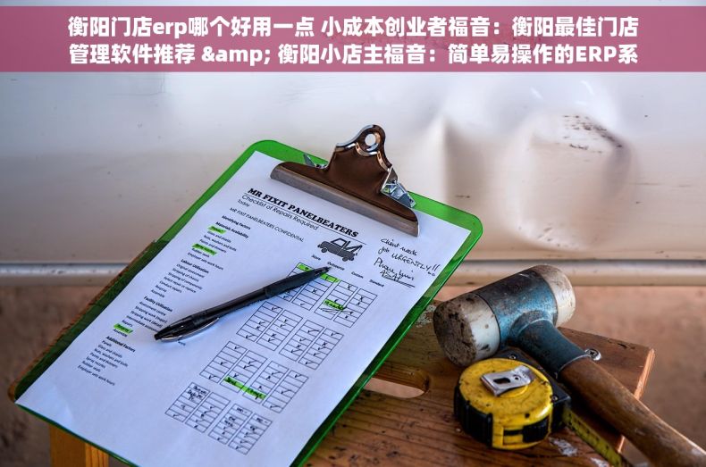 衡阳门店erp哪个好用一点 小成本创业者福音：衡阳最佳门店管理软件推荐 & 衡阳小店主福音：简单易操作的ERP系统