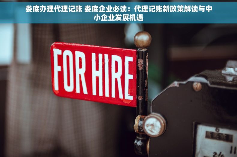 娄底办理代理记账 娄底企业必读：代理记账新政策解读与中小企业发展机遇
