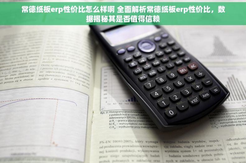 常德纸板erp性价比怎么样啊 全面解析常德纸板erp性价比，数据揭秘其是否值得信赖
