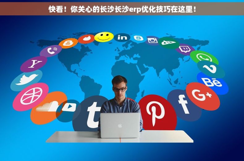 快看！你关心的长沙长沙erp优化技巧在这里！