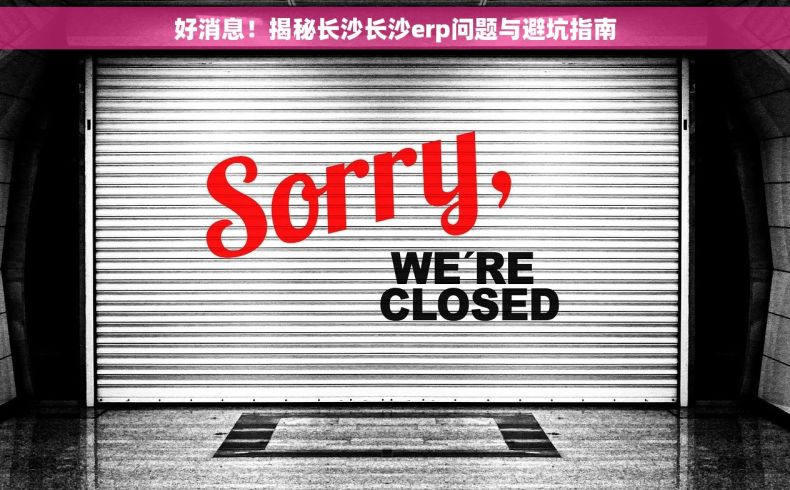 好消息！揭秘长沙长沙erp问题与避坑指南