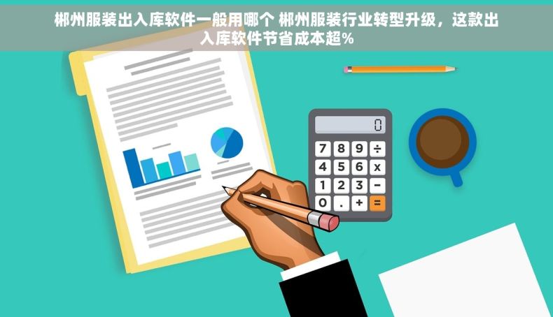 郴州服装出入库软件一般用哪个 郴州服装行业转型升级，这款出入库软件节省成本超%