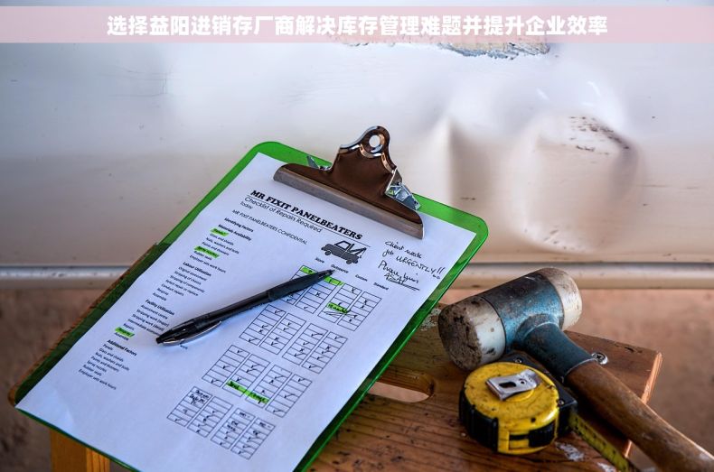 选择益阳进销存厂商解决库存管理难题并提升企业效率