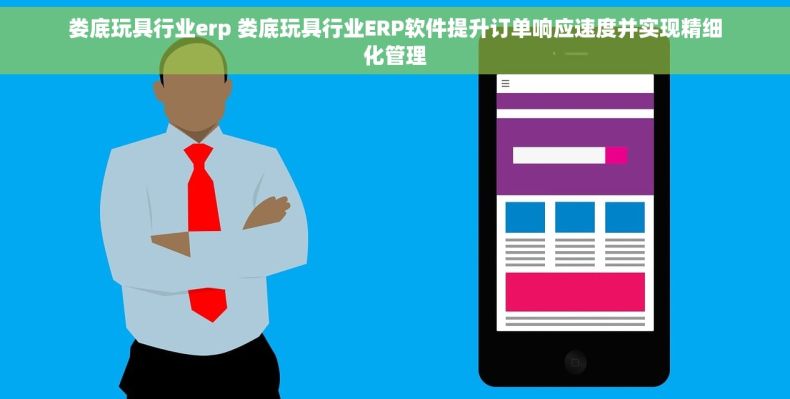 娄底玩具行业erp 娄底玩具行业ERP软件提升订单响应速度并实现精细化管理