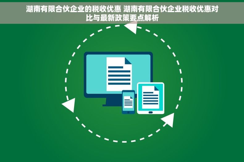 湖南有限合伙企业的税收优惠 湖南有限合伙企业税收优惠对比与最新政策要点解析