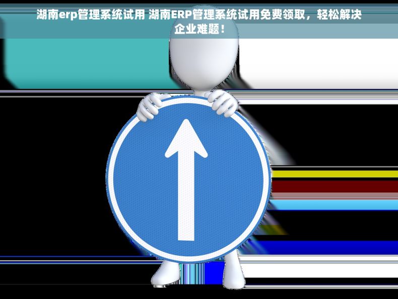 湖南erp管理系统试用 湖南ERP管理系统试用免费领取，轻松解决企业难题！