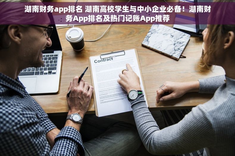 湖南财务app排名 湖南高校学生与中小企业必备！湖南财务App排名及热门记账App推荐