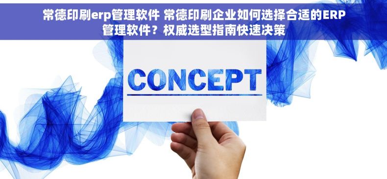 常德印刷erp管理软件 常德印刷企业如何选择合适的ERP管理软件？权威选型指南快速决策