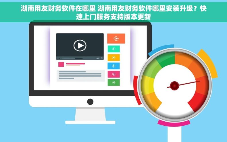 湖南用友财务软件在哪里 湖南用友财务软件哪里安装升级？快速上门服务支持版本更新