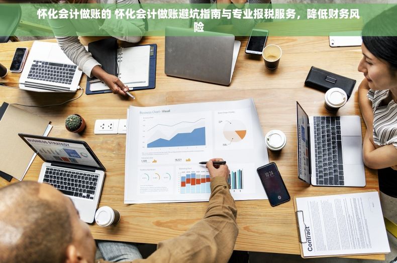 怀化会计做账的 怀化会计做账避坑指南与专业报税服务，降低财务风险