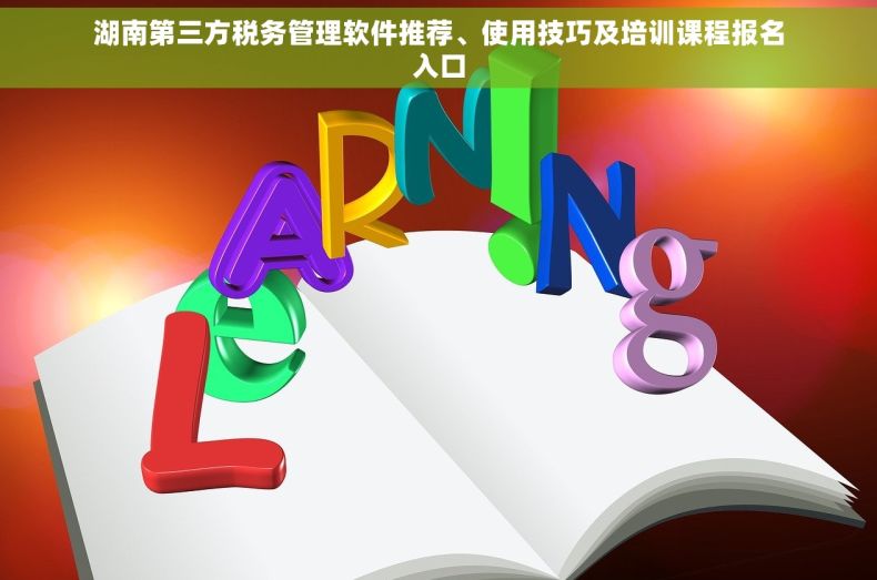 湖南第三方税务管理软件推荐、使用技巧及培训课程报名入口