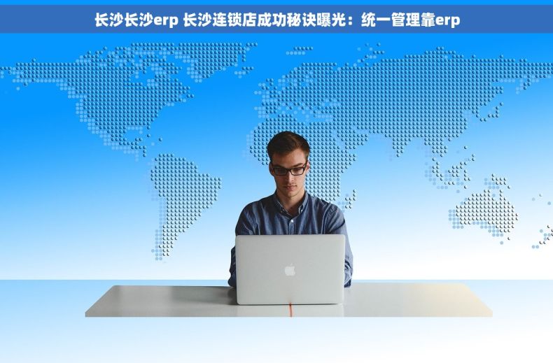 长沙长沙erp 长沙连锁店成功秘诀曝光：统一管理靠erp
