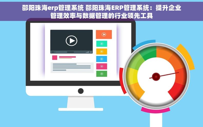 邵阳珠海erp管理系统 邵阳珠海ERP管理系统：提升企业管理效率与数据管理的行业领先工具