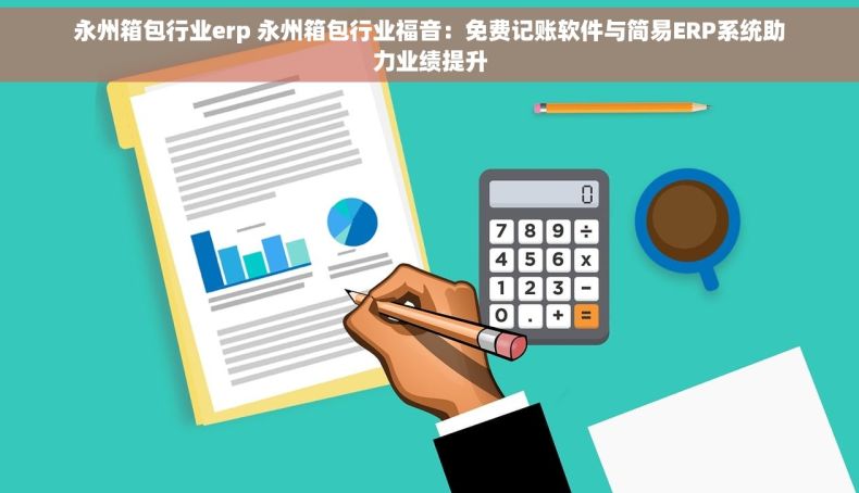 永州箱包行业erp 永州箱包行业福音：免费记账软件与简易ERP系统助力业绩提升