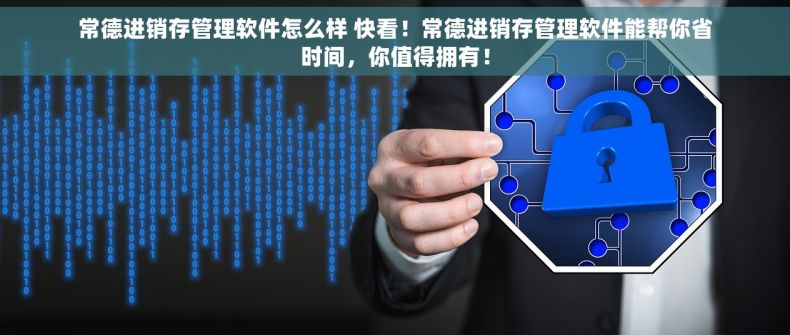 常德进销存管理软件怎么样 快看！常德进销存管理软件能帮你省时间，你值得拥有！