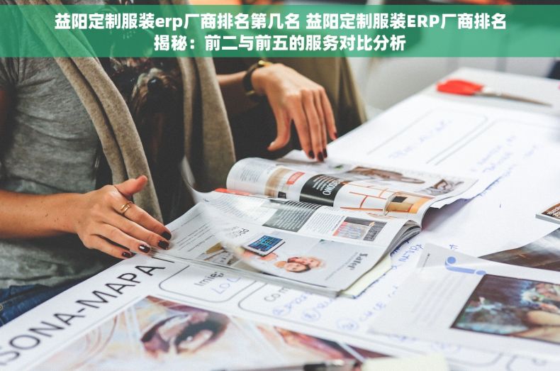 益阳定制服装erp厂商排名第几名 益阳定制服装ERP厂商排名揭秘：前二与前五的服务对比分析