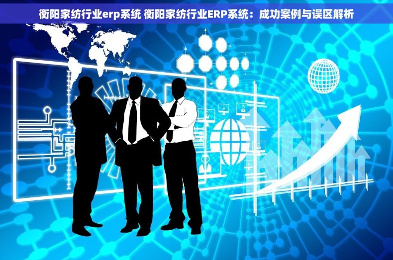 衡阳家纺行业erp系统 衡阳家纺行业ERP系统：成功案例与误区解析