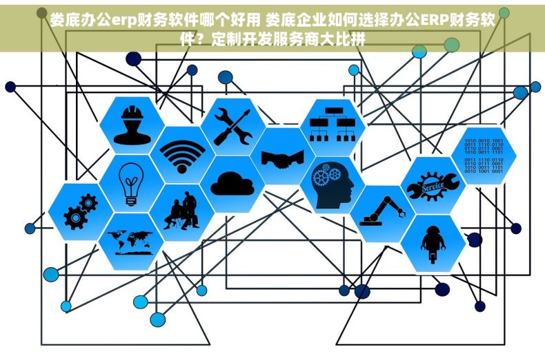 娄底办公erp财务软件哪个好用 娄底企业如何选择办公ERP财务软件？定制开发服务商大比拼