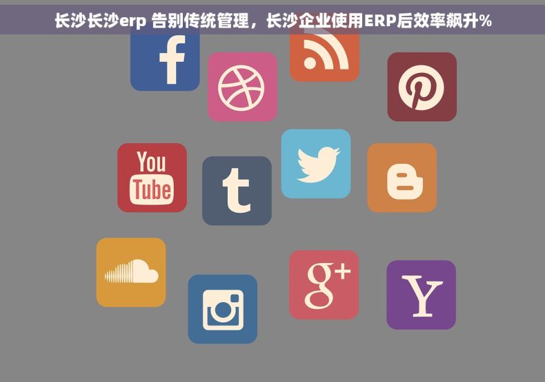 长沙长沙erp 告别传统管理，长沙企业使用ERP后效率飙升%