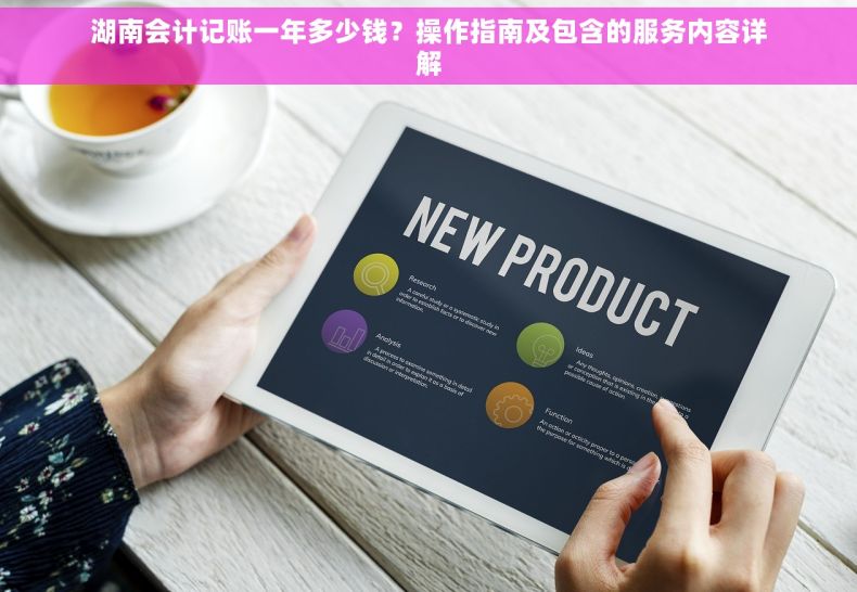 湖南会计记账一年多少钱？操作指南及包含的服务内容详解
