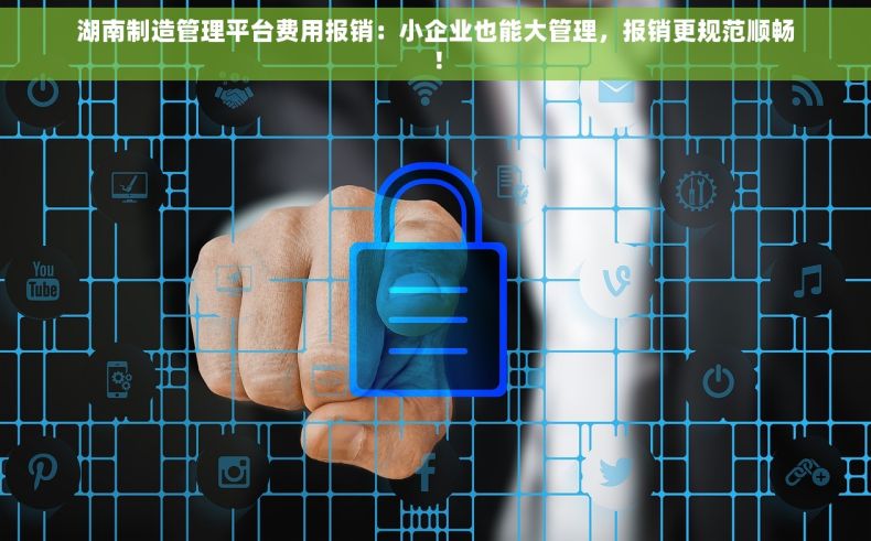 湖南制造管理平台费用报销：小企业也能大管理，报销更规范顺畅！