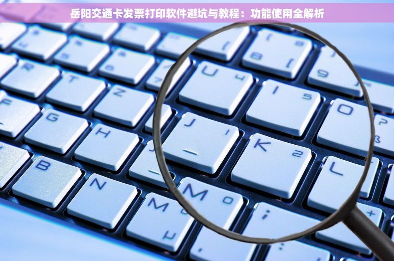 岳阳交通卡发票打印软件避坑与教程：功能使用全解析