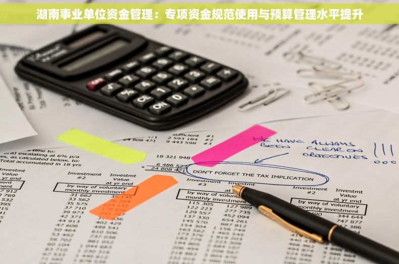 湖南事业单位资金管理：专项资金规范使用与预算管理水平提升