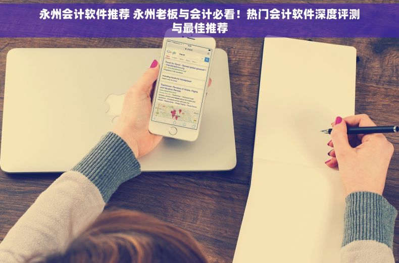 永州会计软件推荐 永州老板与会计必看！热门会计软件深度评测与最佳推荐