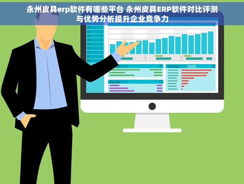永州皮具erp软件有哪些平台 永州皮具ERP软件对比评测与优势分析提升企业竞争力