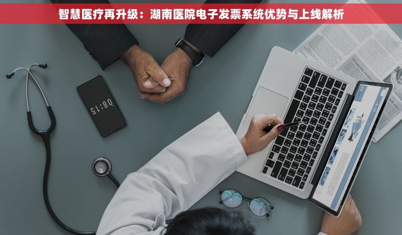 智慧医疗再升级：湖南医院电子发票系统优势与上线解析