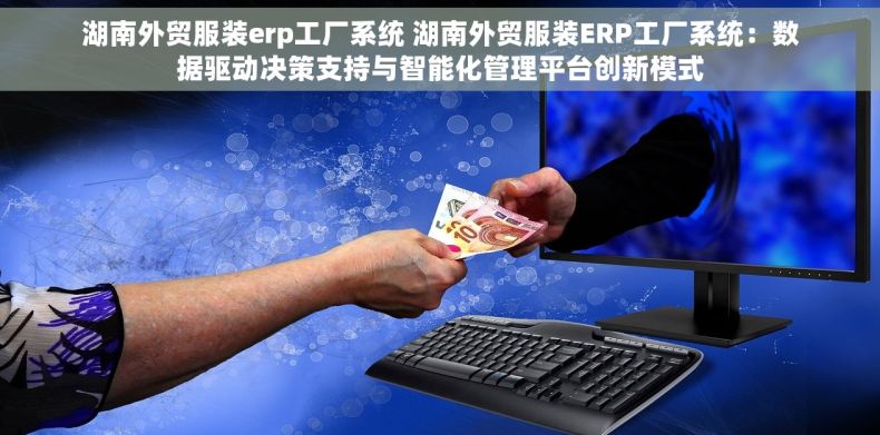 湖南外贸服装erp工厂系统 湖南外贸服装ERP工厂系统：数据驱动决策支持与智能化管理平台创新模式