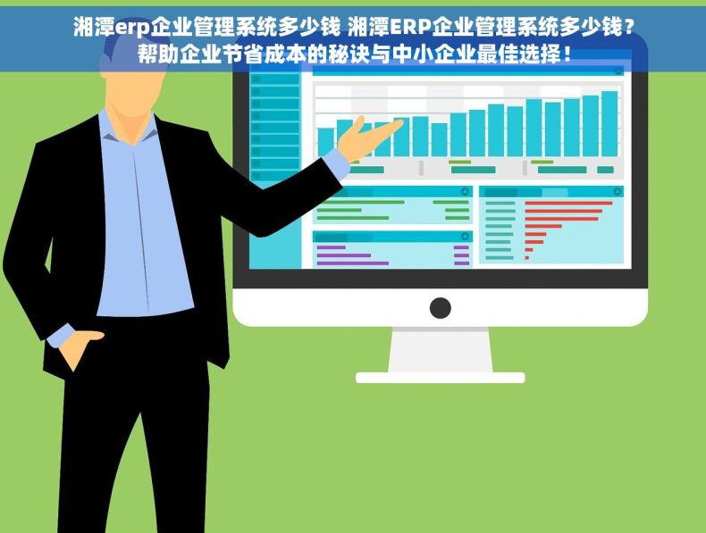 湘潭erp企业管理系统多少钱 湘潭ERP企业管理系统多少钱？帮助企业节省成本的秘诀与中小企业最佳选择！