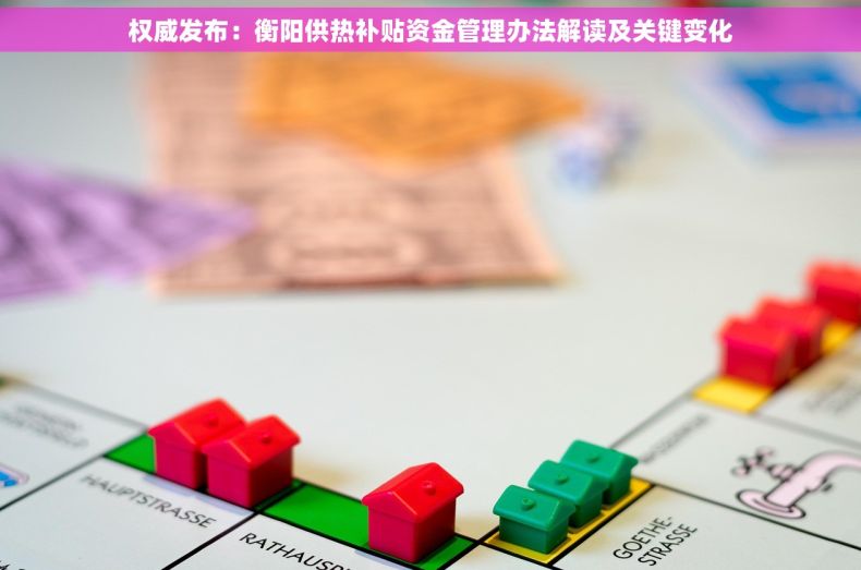 权威发布：衡阳供热补贴资金管理办法解读及关键变化