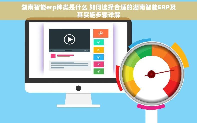 湖南智能erp种类是什么 如何选择合适的湖南智能ERP及其实施步骤详解