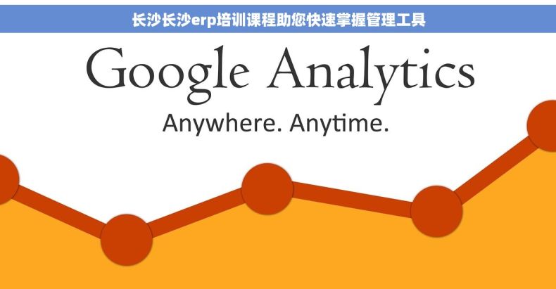 长沙长沙erp培训课程助您快速掌握管理工具