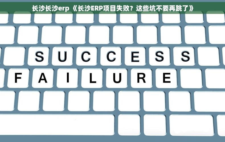 长沙长沙erp 《长沙ERP项目失败？这些坑不要再跳了》