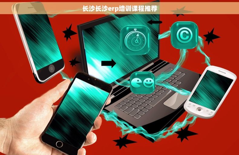 长沙长沙erp培训课程推荐