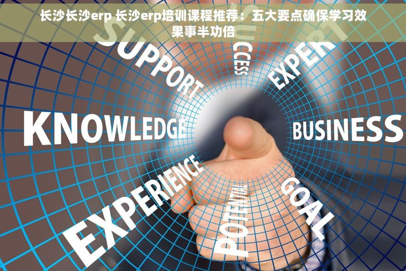长沙长沙erp 长沙erp培训课程推荐：五大要点确保学习效果事半功倍