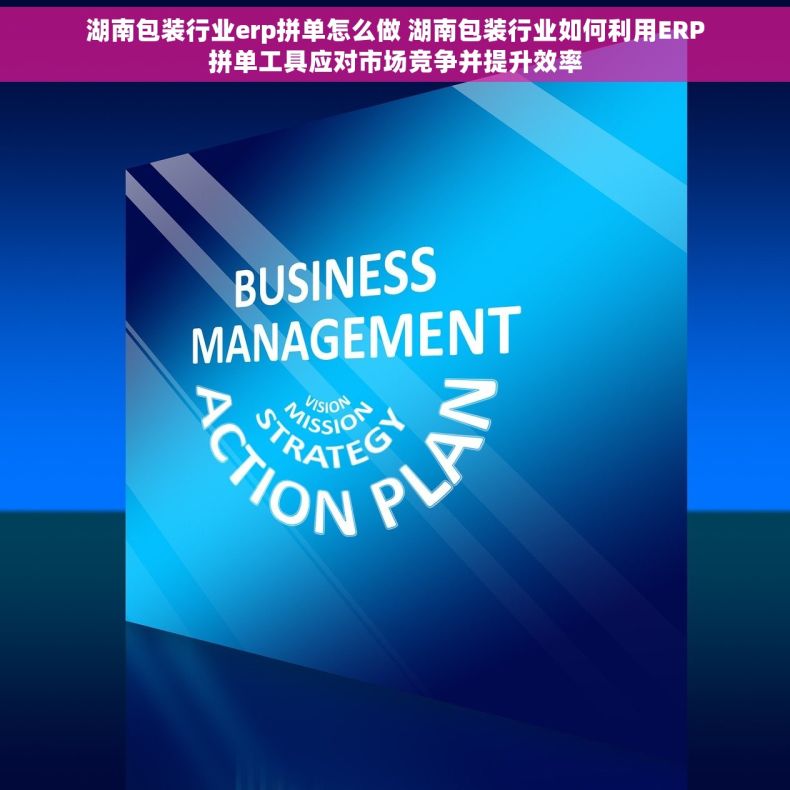 湖南包装行业erp拼单怎么做 湖南包装行业如何利用ERP拼单工具应对市场竞争并提升效率