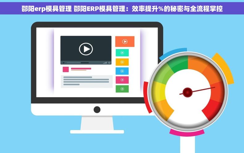 邵阳erp模具管理 邵阳ERP模具管理：效率提升%的秘密与全流程掌控